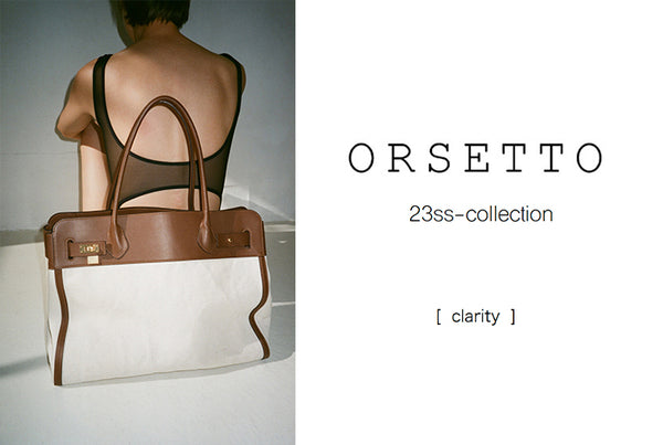 [ clarity ]<br>ORSETTO 23 SPRING & SUMMER COLLECTION